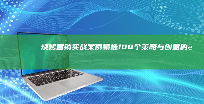 烧烤营销实战案例精选：100个策略与创意的胜利舞蹈